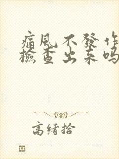 痛风不发作时能检查出来吗