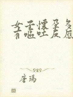 女子怀孕多久会有呕吐反应