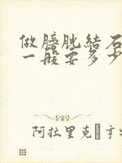 做膀胱结石手术一般要多少钱