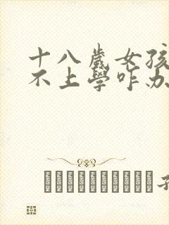 十八岁女孩叛逆不上学咋办?