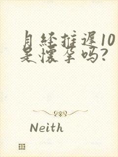 月经推迟10天是怀孕吗?