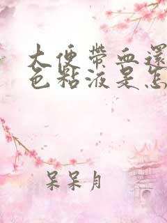 大便带血还有白色粘液是怎么回事