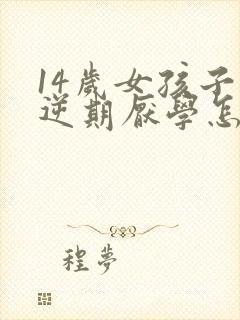 14岁女孩子叛逆期厌学怎么办