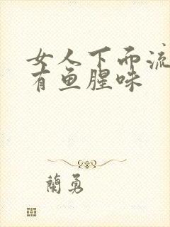 女人下面流黄水有鱼腥味