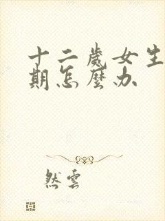 十二岁女生叛逆期怎么办