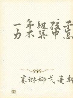 一年级孩子注意力不集中怎么训练