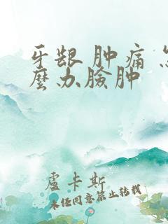 牙龈 肿痛 怎么办脸肿