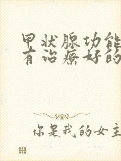 甲状腺功能减退有治疗好的吗