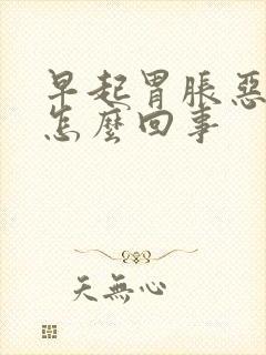 早起胃胀恶心是怎么回事