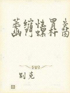 萎缩性胃炎伴有幽门螺杆菌感染