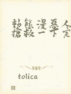 动态漫恶人想要抢救一下完整版