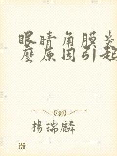 眼睛角膜炎是什么原因引起的