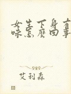 女生下身有鱼腥味怎么回事