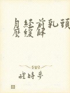 月经前乳头痛怎么缓解