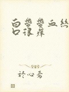 白带带血丝阴道口很痒