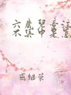 六岁儿童注意力不集中是怎么回事