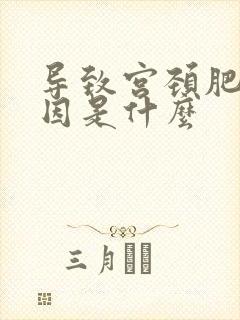 导致宫颈肥大原因是什么