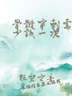 骨髓穿刺需要多少钱一次