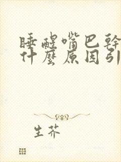 睡醒嘴巴干苦是什么原因引起的