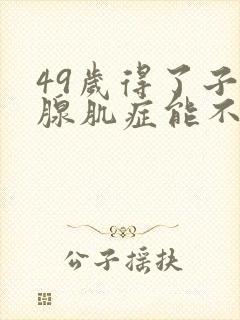 49岁得了子宫腺肌症能不能撑到绝经