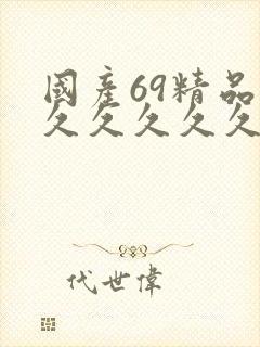 国产69精品久久久久久久