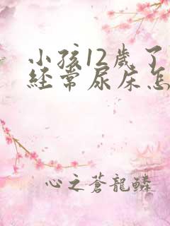 小孩12岁了还经常尿床怎么办