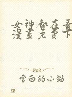 女神都在看这些漫画免费下拉式