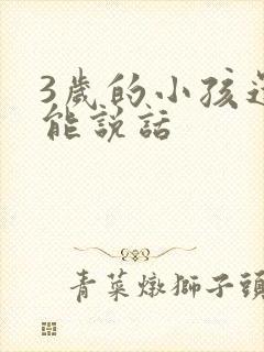 3岁的小孩还不能说话