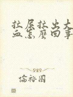 拉屎拉出大量的血怎么回事