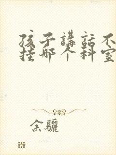 孩子讲话不清楚挂哪个科室