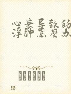 心衰导致的腿脚浮肿怎么办