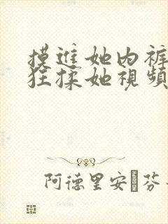 摸进她内裤里疯狂揉她视频