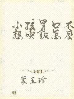 小孩胃口不好不想吃饭怎么回事