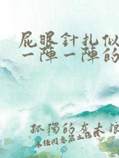 屁眼针扎似的痛一阵一阵的咋回事