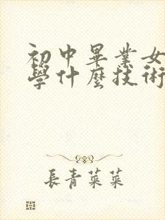 初中毕业女孩子学什么技术比较好