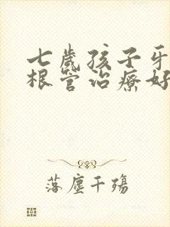 七岁孩子牙齿做根管治疗好嘛