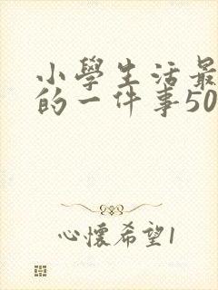 小学生活最难忘的一件事500