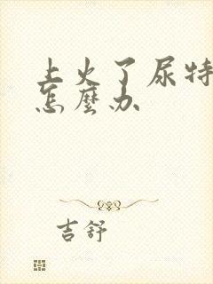 上火了尿特别黄怎么办