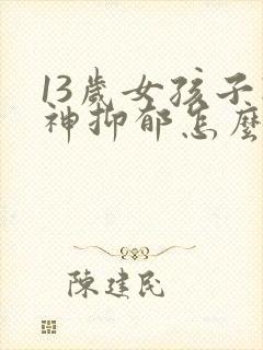 13岁女孩子精神抑郁怎么办