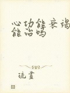 心功能衰竭积液能治吗