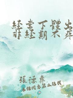 经常下体出血,非经期不疼不痒