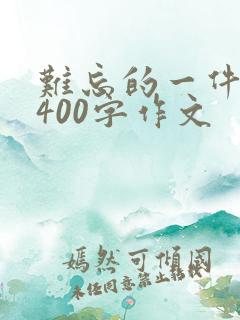 难忘的一件事儿400字作文