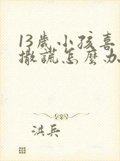 13岁小孩喜欢撒谎怎么办