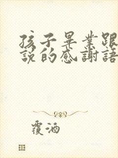 孩子毕业跟老师说的感谢语简短