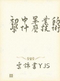 初中毕业的孩子学什么技术