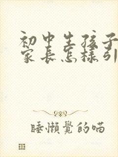 初中生孩子早恋家长怎样引导