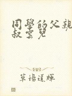 同学的父亲许叔叔云儿