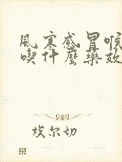 风寒感冒喉咙痛吃什么药效果好