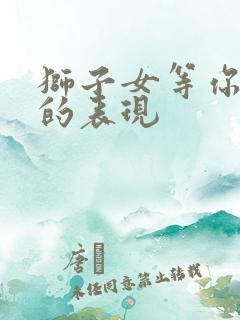 狮子女等你主动的表现