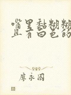 嘴里黏糊糊的而且有白色的粘痰